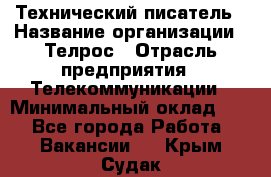 Технический писатель › Название организации ­ Телрос › Отрасль предприятия ­ Телекоммуникации › Минимальный оклад ­ 1 - Все города Работа » Вакансии   . Крым,Судак